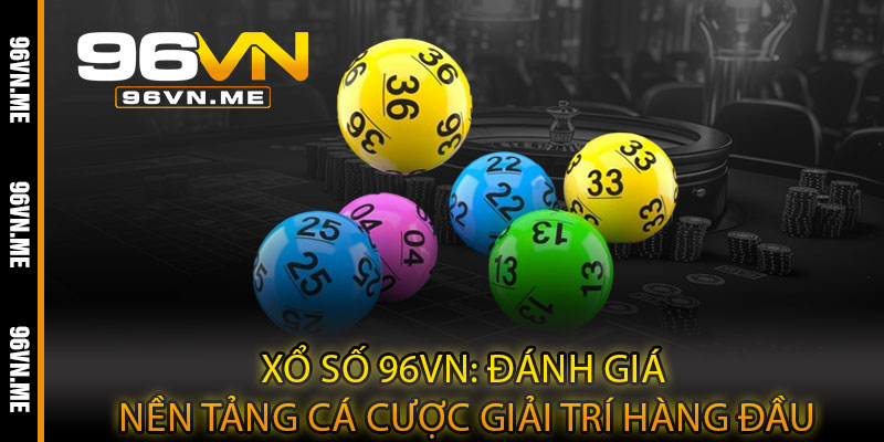 Xổ Số 96VN – May mắn bùng nổ, trúng thưởng lớn mỗi ngày 3 Xổ Số 96VN: Đánh giá nền tảng cá cược giải trí hàng đầu