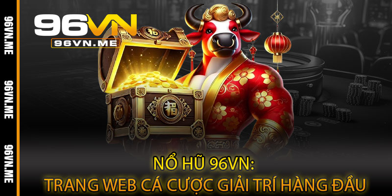 Nổ Hũ 96VN – Quay là trúng, bùng nổ jackpot cực khủng 3 Nổ Hũ 96VN: Trang web cá cược giải trí hàng đầu