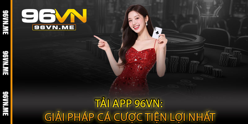 Tải App 96VN – Cá cược mọi lúc, giải trí mọi nơi trong tầm tay 4 Tải App 96VN: Giải pháp cá cược tiện lợi nhất
