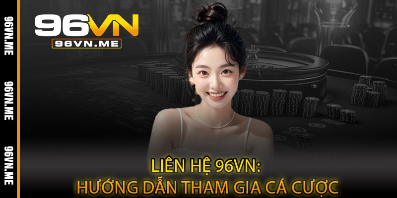 Liên hệ 96VN: Hướng dẫn tham gia cá cược