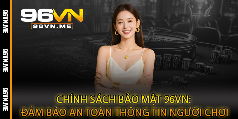 Chính Sách Bảo Mật 96VN – Bảo vệ tối đa, cá cược an tâm tuyệt đối 3 Chính Sách Bảo Mật 96VN: Đảm Bảo An Toàn Thông Tin Người Chơi