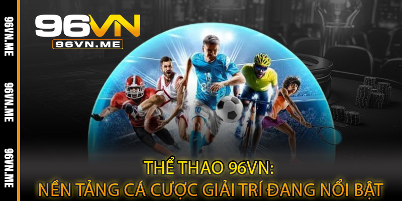 Thể Thao 96VN – Cược kịch tính, tỷ lệ hấp dẫn, thắng lớn từng trận 3 Thể Thao 96VN: Nền Tảng Cá Cược Giải Trí Đang Nổi Bật