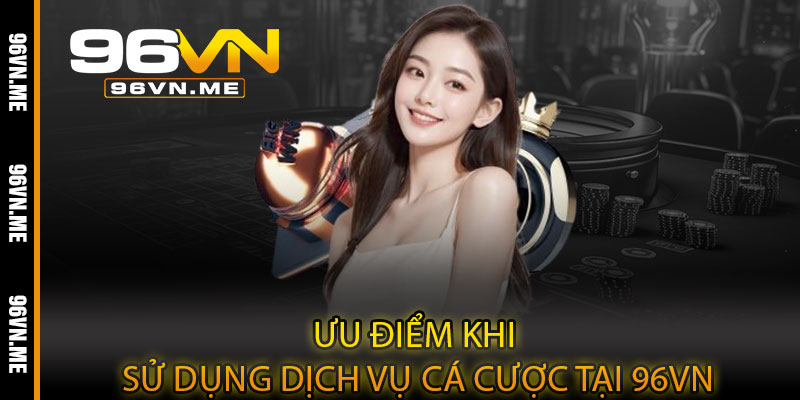 Giới Thiệu 96VN – Nền tảng cá cược uy tín, khởi đầu trải nghiệm 4 Ưu Điểm Khi Sử Dụng Dịch Vụ Cá Cược Tại 96VN