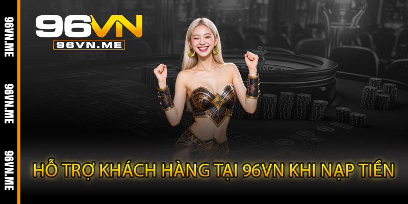 Nạp Tiền 96VN – Giao dịch siêu tốc, an toàn tuyệt đối không chờ 5 Hỗ Trợ Khách Hàng Tại 96VN Khi Nạp Tiền