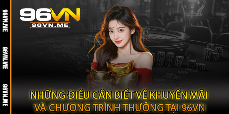 Khuyến Mãi 96VN – Ưu đãi bùng nổ, nhân đôi cơ hội thắng lớn 5 Những điều cần biết về khuyến mãi và chương trình thưởng tại 96VN