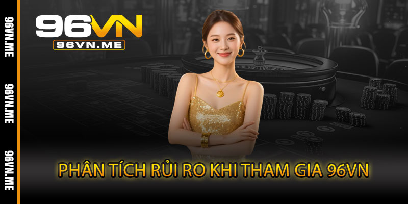 Phân Tích Rủi Ro Khi Tham Gia 96VN
