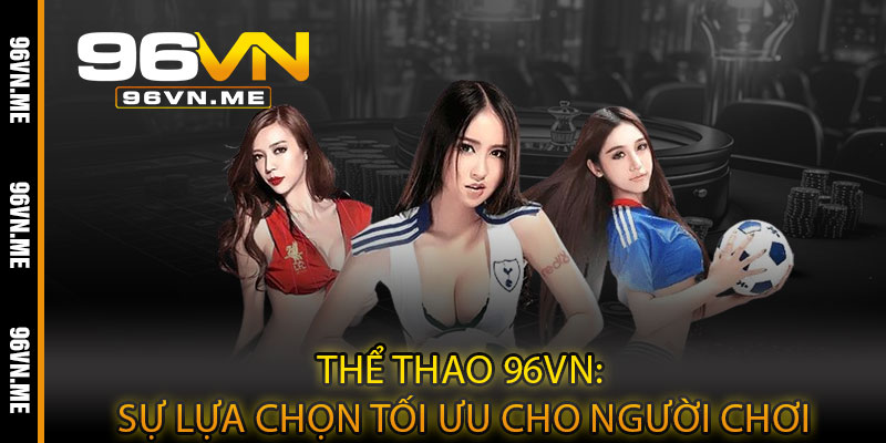 Thể Thao 96VN – Cược kịch tính, tỷ lệ hấp dẫn, thắng lớn từng trận 4 Thể Thao 96VN: Sự Lựa Chọn Tối Ưu Cho Người Chơi